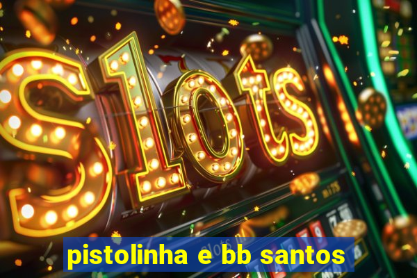 pistolinha e bb santos